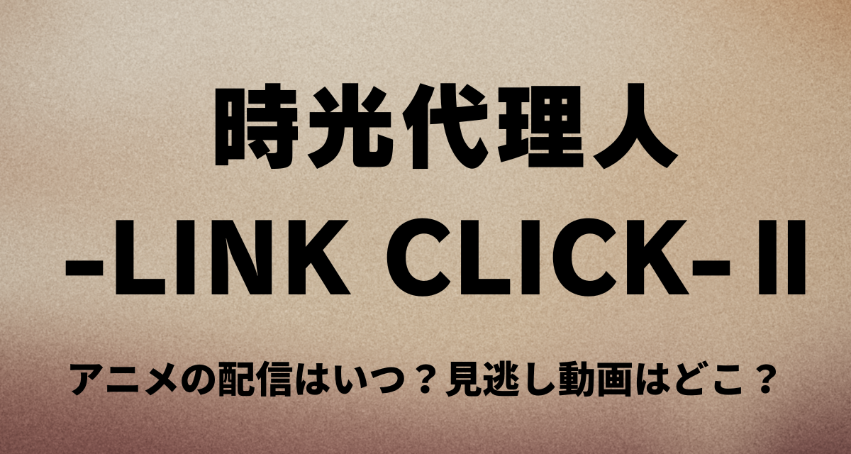時光代理人LINK CLICK,2期,アニメ,配信
