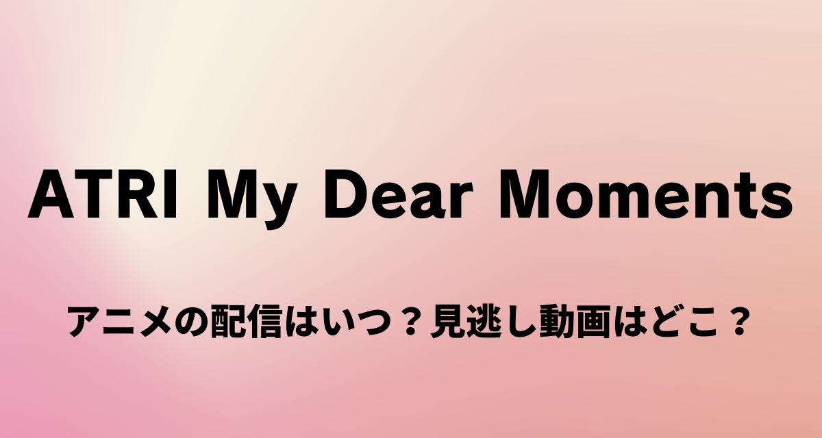 ATRI My Dear Moments,アニメ,Amazonプライム,Abema