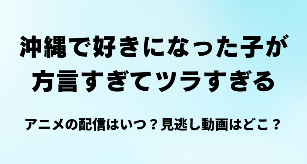 沖縄で好きになった子が方言すぎてツラすぎる,アニメ,配信