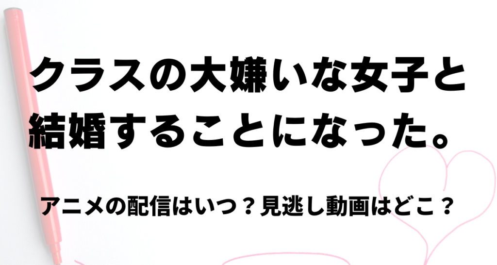 クラスの大嫌いな女子と結婚することになった,アニメ,配信