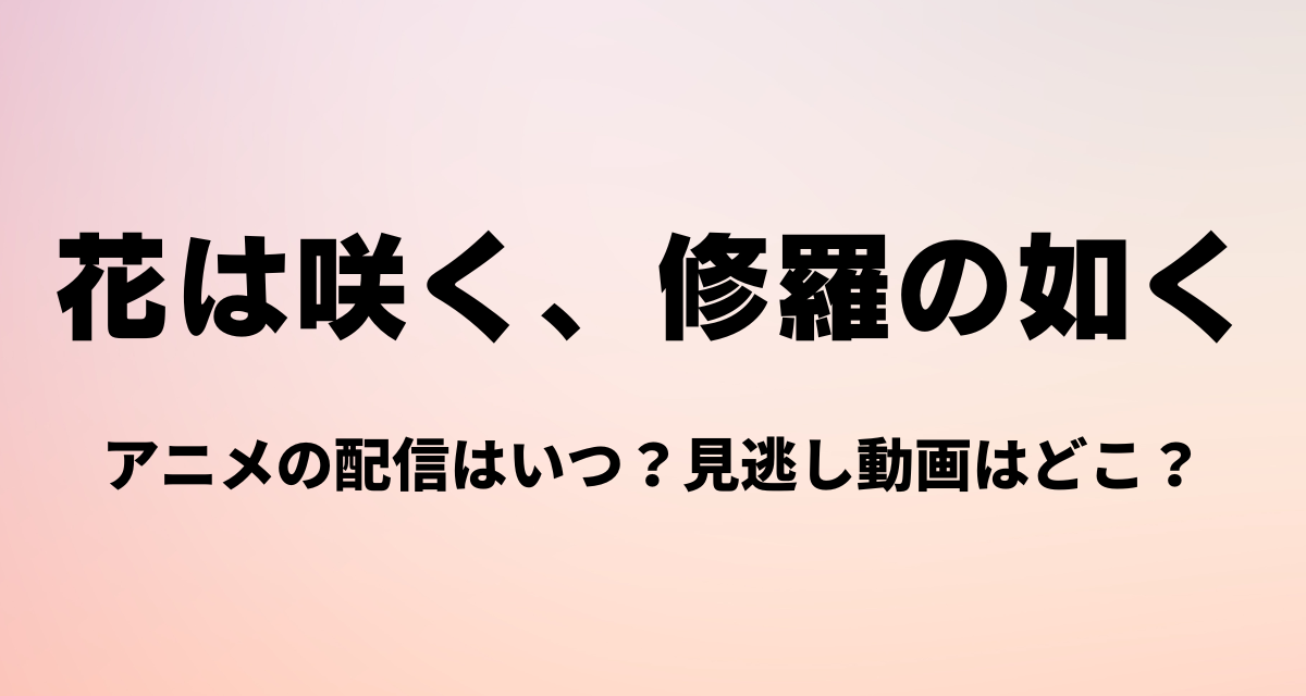 花は咲く修羅の如く,アニメ,配信